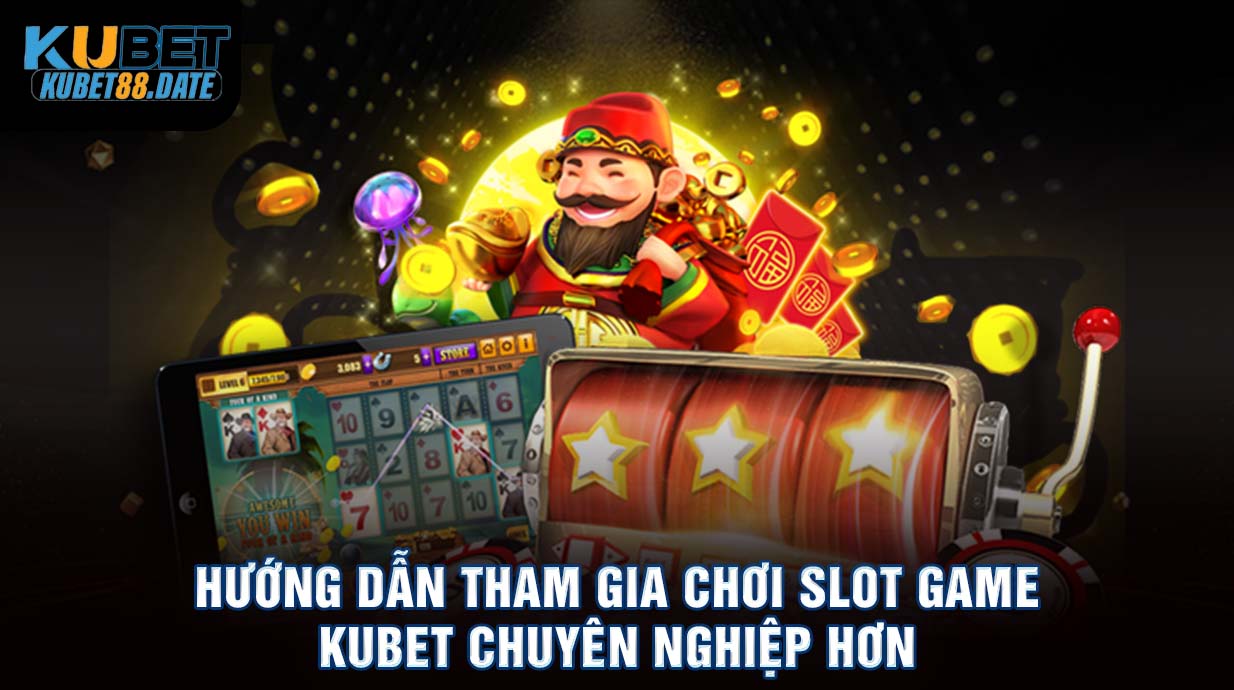 Hướng dẫn tham gia chơi Slotgame Kubet chuyên nghiệp hơn