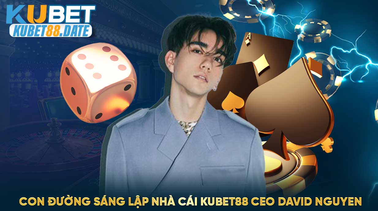 Con đường sáng lập nhà cái cá cược KUBET88 CEO David Nguyen 