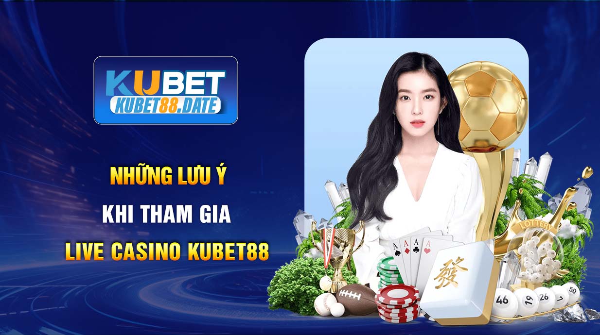 Những lưu ý khi tham gia Live Casino KUBET88