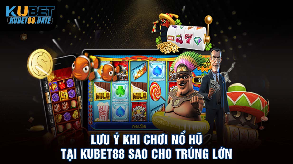 Lưu ý khi chơi Nổ hũ tại KUBET88 sao cho trúng lớn