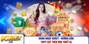 Đăng Nhập Kubet - Hướng Dẫn Truy Cập Trên Mọi Thiết Bị