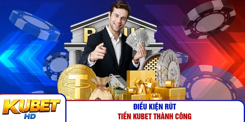 Điều kiện rút tiền Kubet thành công