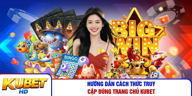 Hướng dẫn cách thức truy cập đúng trang chủ Kubet