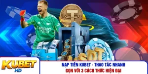 Nạp Tiền Kubet - Thao Tác Nhanh Gọn Với 3 Cách Thức Hiện Đại
